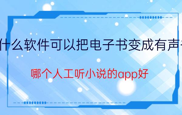 什么软件可以把电子书变成有声书 哪个人工听小说的app好？